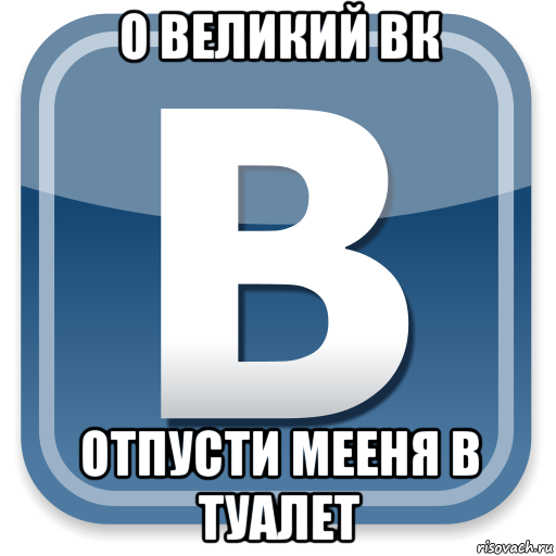 о великий вк отпусти мееня в туалет, Мем   вк