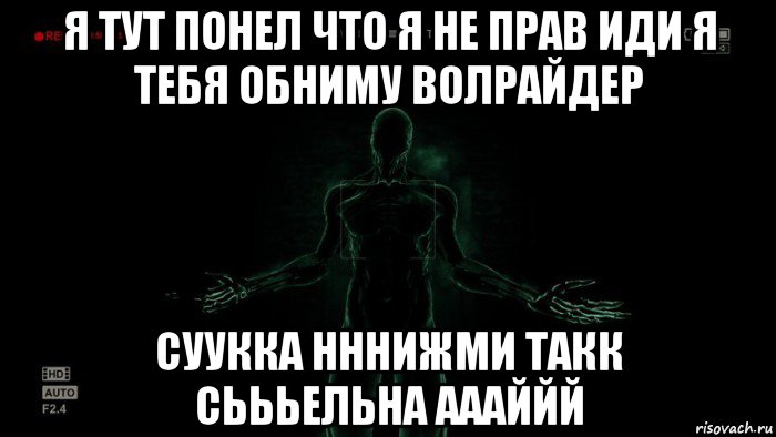 я тут понел что я не прав иди я тебя обниму волрайдер суукка нннижми такк сьььельна аааййй