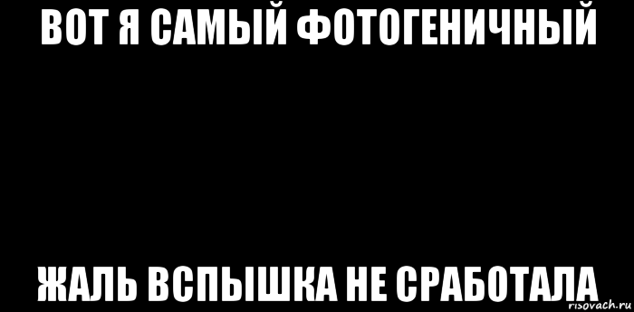 вот я самый фотогеничный жаль вспышка не сработала