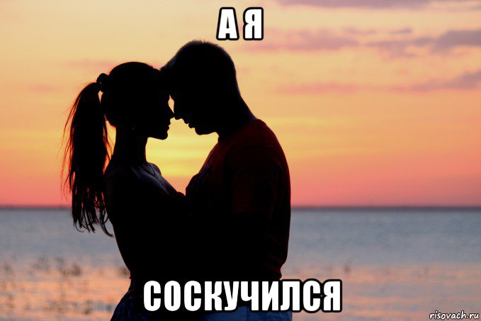 а я соскучился