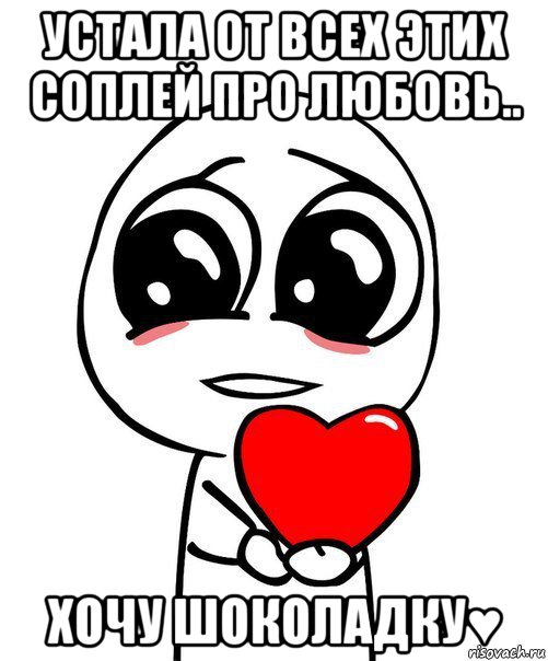 устала от всех этих соплей про любовь.. хочу шоколадку♥