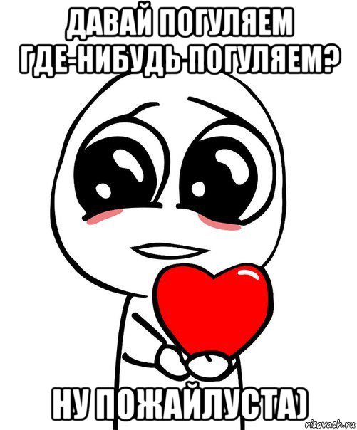 давай погуляем где-нибудь погуляем? ну пожайлуста), Мем  Я тебя люблю