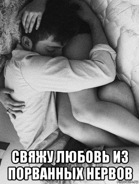 Нервы свяжу любовь из порванных нервов Нервы свяжу любовь из порванных нервов