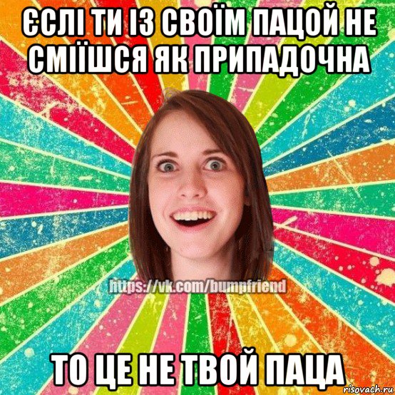 єслі ти із своїм пацой не сміїшся як припадочна то це не твой паца, Мем Йобнута Подруга ЙоП