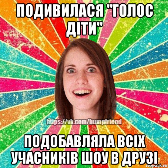 подивилася "голос діти" подобавляла всіх учасників шоу в друзі, Мем Йобнута Подруга ЙоП