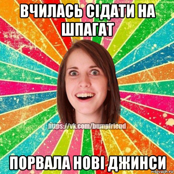 вчилась сідати на шпагат порвала нові джинси, Мем Йобнута Подруга ЙоП