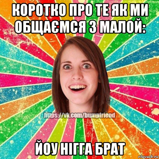 коротко про те як ми общаємся з малой: йоу нігга брат, Мем Йобнута Подруга ЙоП