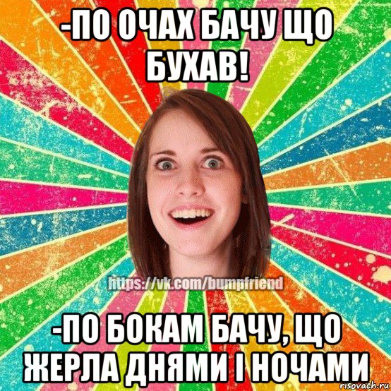 -по очах бачу що бухав! -по бокам бачу, що жерла днями і ночами, Мем Йобнута Подруга ЙоП