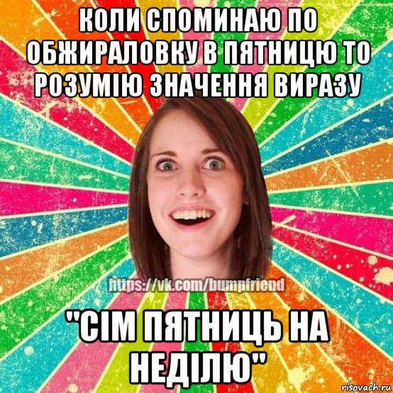 коли споминаю по обжираловку в пятницю то розумію значення виразу "сім пятниць на неділю", Мем Йобнута Подруга ЙоП