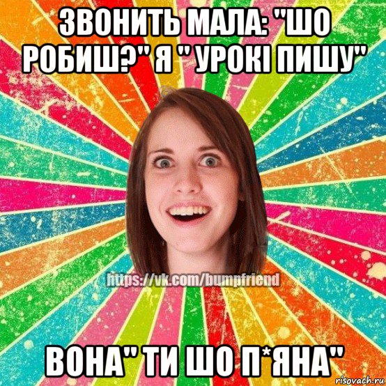 звонить мала: "шо робиш?" я " урокі пишу" вона" ти шо п*яна", Мем Йобнута Подруга ЙоП