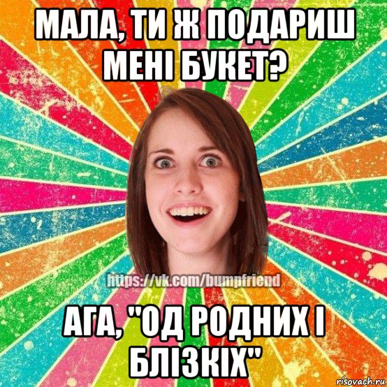 мала, ти ж подариш мені букет? ага, "од родних і блізкіх", Мем Йобнута Подруга ЙоП