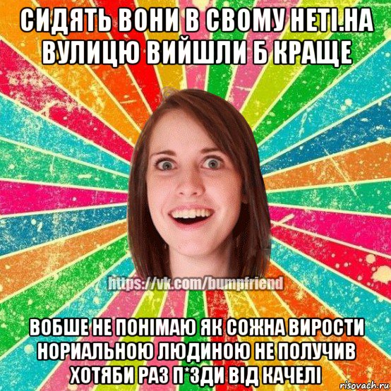 сидять вони в свому нетi.на вулицю вийшли б краще вобше не понiмаю як сожна вирости нориальною людиною не получив хотяби раз п*зди вiд качелi, Мем Йобнута Подруга ЙоП