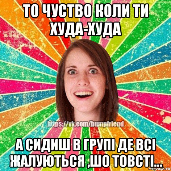 то чуство коли ти худа-худа а сидиш в групі де всі жалуються ,шо товсті..., Мем Йобнута Подруга ЙоП