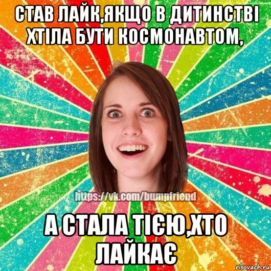 став лайк,якщо в дитинстві хтіла бути космонавтом, а стала тією,хто лайкає, Мем Йобнута Подруга ЙоП