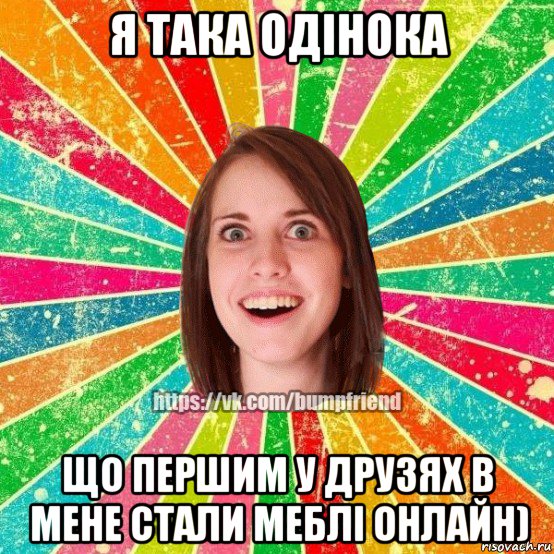 я така одінока що першим у друзях в мене стали меблі онлайн), Мем Йобнута Подруга ЙоП