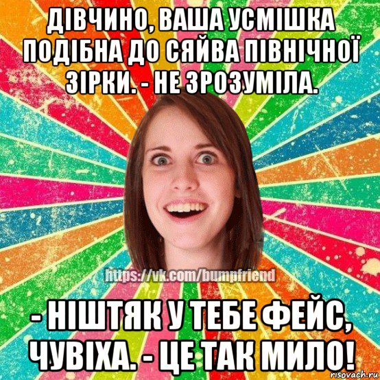 дівчино, ваша усмішка подібна до сяйва північної зірки. - не зрозуміла. - ніштяк у тебе фейс, чувіха. - це так мило!, Мем Йобнута Подруга ЙоП