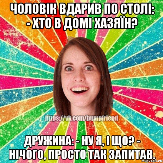 чоловік вдарив по столі: - хто в домі хазяїн? дружина: - ну я, і що? - нічого, просто так запитав., Мем Йобнута Подруга ЙоП