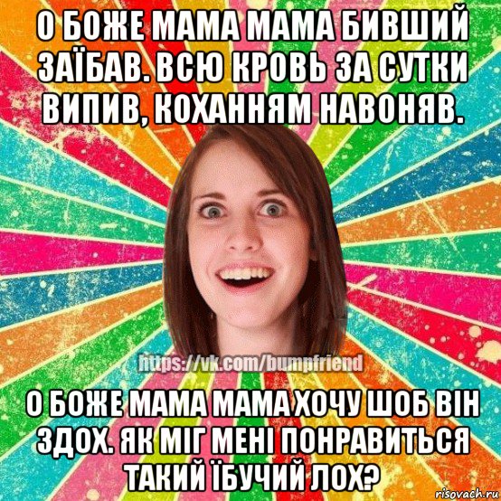 о боже мама мама бивший заїбав. всю кровь за сутки випив, коханням навоняв. о боже мама мама хочу шоб він здох. як міг мені понравиться такий їбучий лох?, Мем Йобнута Подруга ЙоП