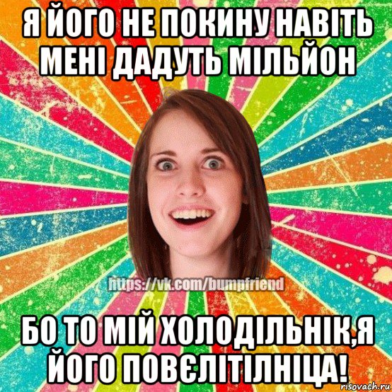 я його не покину навіть мені дадуть мільйон бо то мій холодільнік,я його повєлітілніца!, Мем Йобнута Подруга ЙоП