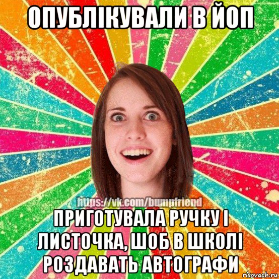 опублікували в йоп приготувала ручку і листочка, шоб в школі роздавать автографи, Мем Йобнута Подруга ЙоП