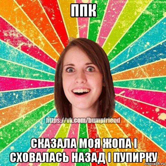 ппк сказала моя жопа і сховалась назад і пупирку, Мем Йобнута Подруга ЙоП