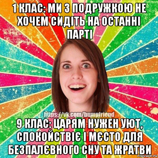 1 клас: ми з подружкою не хочем сидіть на останні парті 9 клас: царям нужен уют, спокойствіє і мєсто для безпалєвного сну та жратви, Мем Йобнута Подруга ЙоП