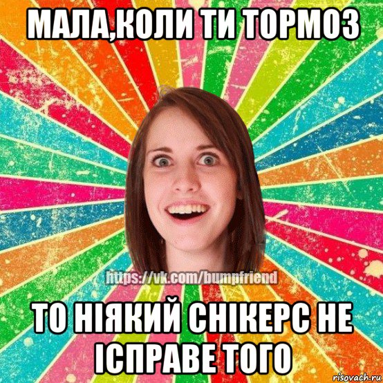 мала,коли ти тормоз то ніякий снікерс не ісправе того, Мем Йобнута Подруга ЙоП