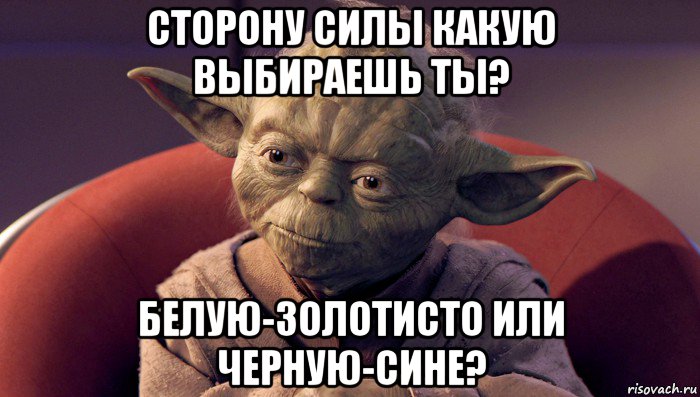 сторону силы какую выбираешь ты? белую-золотисто или черную-сине?, Мем йода