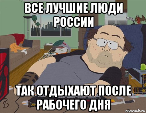 все лучшие люди россии так отдыхают после рабочего дня, Мем   Задрот south park