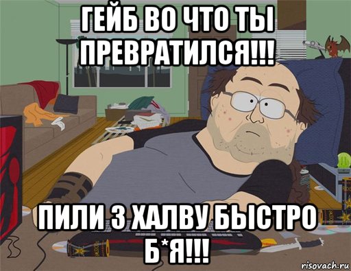 гейб во что ты превратился!!! пили 3 халву быстро б*я!!!, Мем   Задрот south park