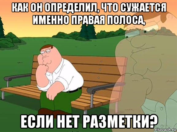 как он определил, что сужается именно правая полоса, если нет разметки?, Мем Задумчивый Гриффин