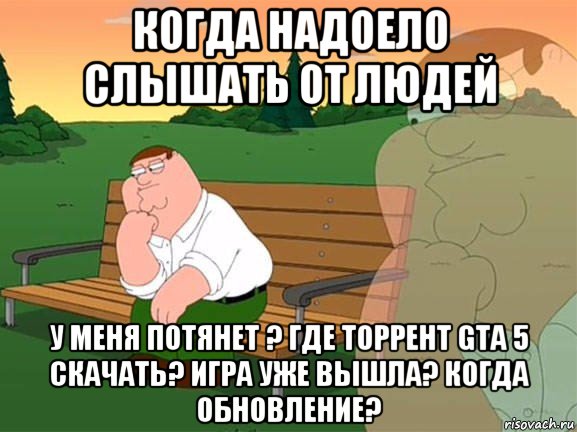 когда надоело слышать от людей у меня потянет ? где торрент gta 5 скачать? игра уже вышла? когда обновление?, Мем Задумчивый Гриффин