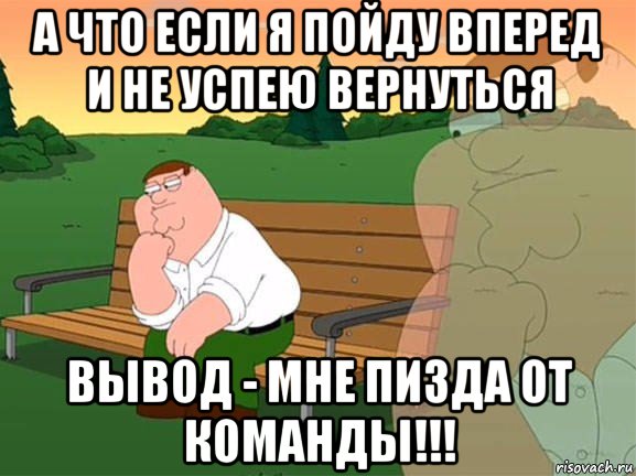 а что если я пойду вперед и не успею вернуться вывод - мне пизда от команды!!!, Мем Задумчивый Гриффин