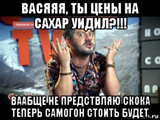 васяяя, ты цены на сахар уидил?!!! ваабще не предствляю скока теперь самогон стоить будет