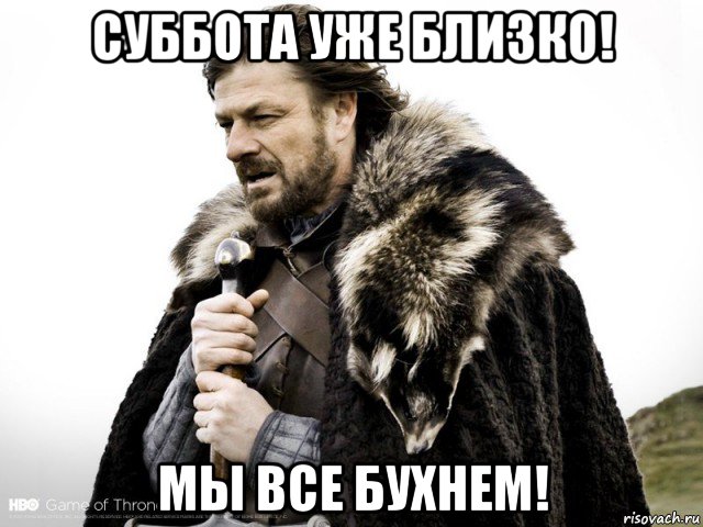 суббота уже близко! мы все бухнем!