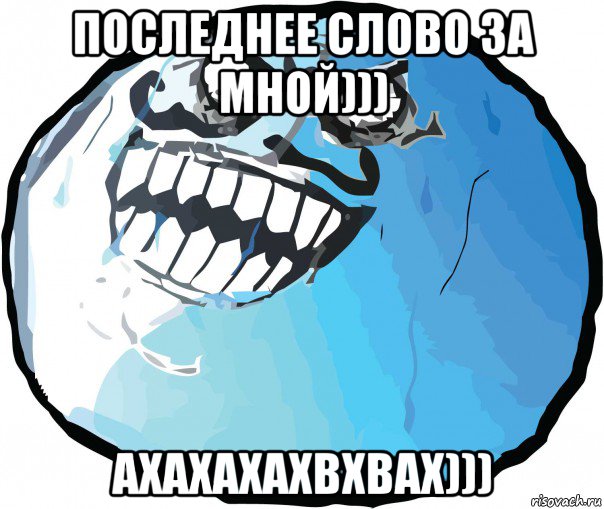 последнее слово за мной))) ахахахахвхвах)))