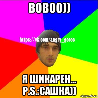 вовоо)) я шикарен... p.s.:сашка)), Мем ЗЛОЙ ГОРЕЦ