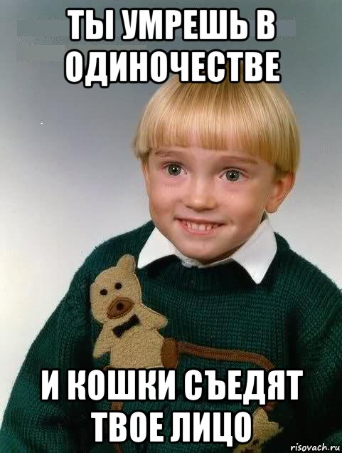 ты умрешь в одиночестве и кошки съедят твое лицо, Мем Злой мальчик