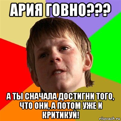 ария говно??? а ты сначала достигни того, что они, а потом уже и критикуй!, Мем Злой школьник