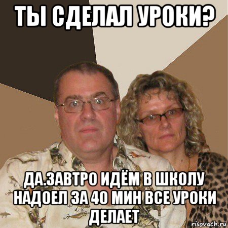 ты сделал уроки? да.завтро идём в школу надоел за 40 мин все уроки делает, Мем  Злые родители