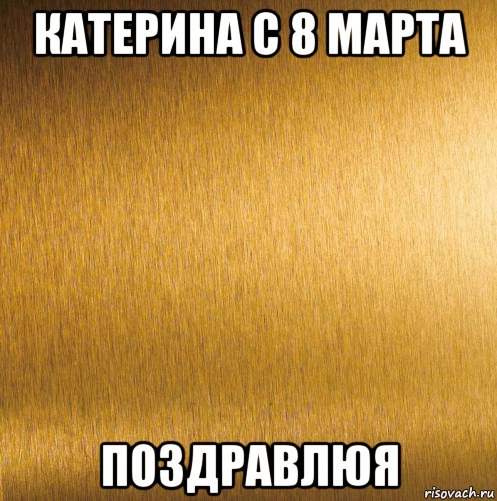 катерина с 8 марта поздравлюя, Мем 124