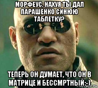 морфеус, нахуя ты дал парашенко синюю таблетку? теперь он думает, что он в матрице и бессмртный:-), Мем  а что если я скажу тебе