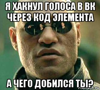 я хакнул голоса в вк через код элемента а чего добился ты?, Мем  а что если я скажу тебе