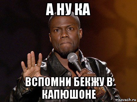 а ну ка вспомни бекжу в капюшоне, Мем  А теперь представь