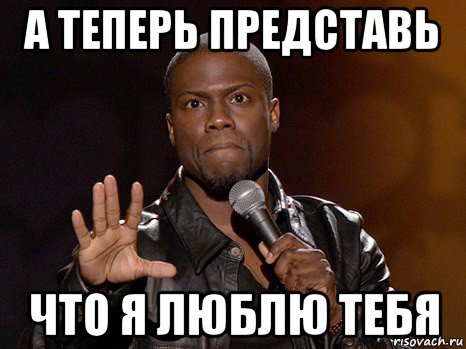 а теперь представь что я люблю тебя, Мем  А теперь представь