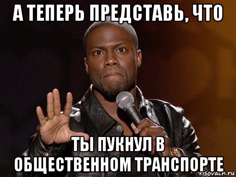 а теперь представь, что ты пукнул в общественном транспорте, Мем  А теперь представь