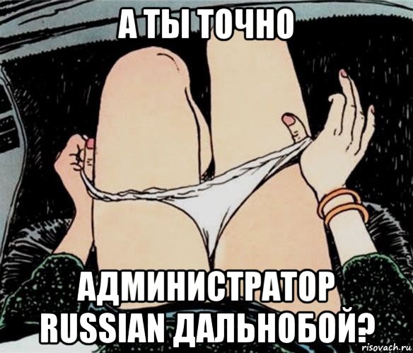 а ты точно администратор russian дальнобой?, Мем А ты точно