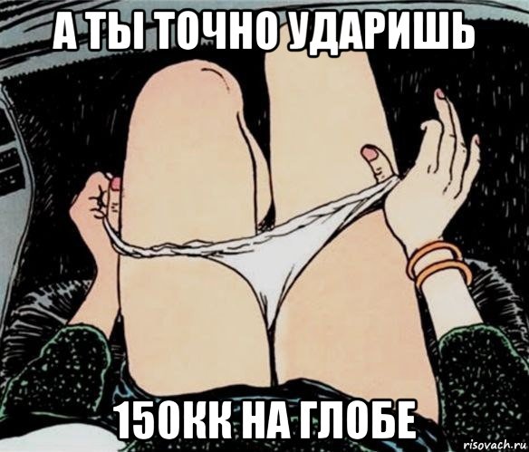 а ты точно ударишь 150кк на глобе, Мем А ты точно