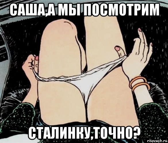 саша,а мы посмотрим сталинку,точно?, Мем А ты точно