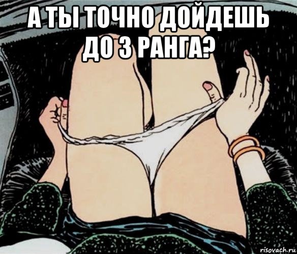 а ты точно дойдешь до 3 ранга? , Мем А ты точно